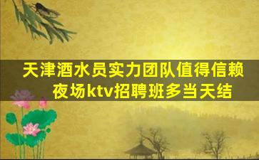 天津酒水员实力团队值得信赖 夜场ktv招聘班多当天结
